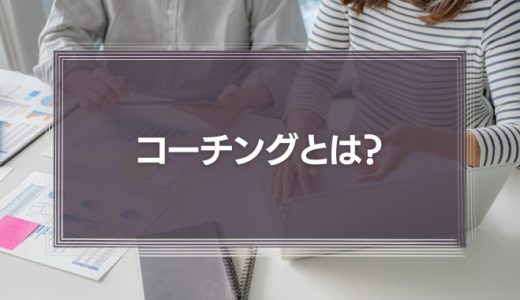 【簡単に】コーチングとは？ビジネスでの意味や方法、メリット・デメリットについて解説