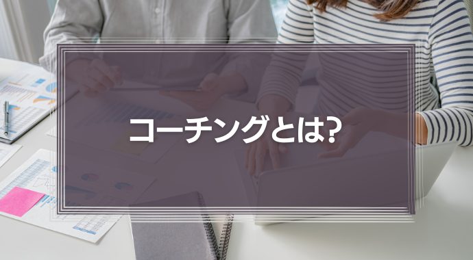 コーチングとは？ビジネスでの意味や方法、メリット・デメリットについて解説