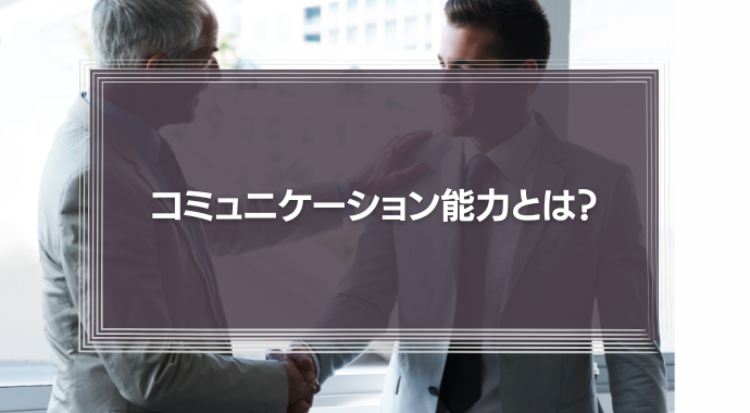 コミュニケーション能力とは？高い人が意識していることや能力向上法