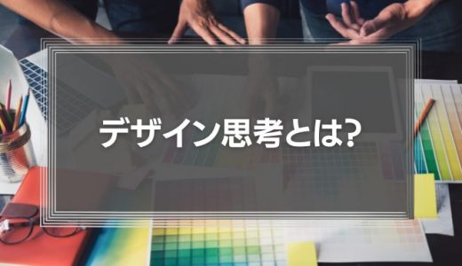 【デザイン思考とは？】もはやビジネスでは必須！？デザイン思考の意味や定義導入事例、使い方を解説！