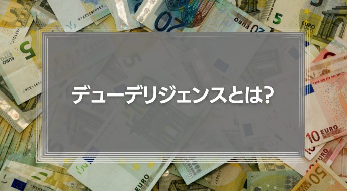 デューデリジェンス（DD）とは？意味や目的、かかる費用を徹底解説