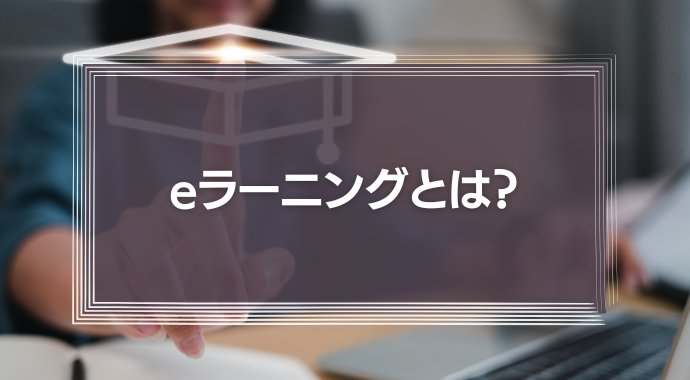 eラーニングとは？システム運用に必要な費用・成功事例などを解説