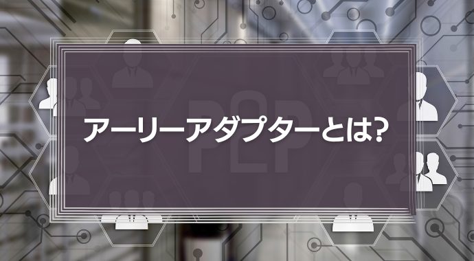 アーリーアダプターとは？特徴や成功事例を紹介！