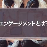 エンゲージメントとは？意味やメリット、必要性、高め方を解説