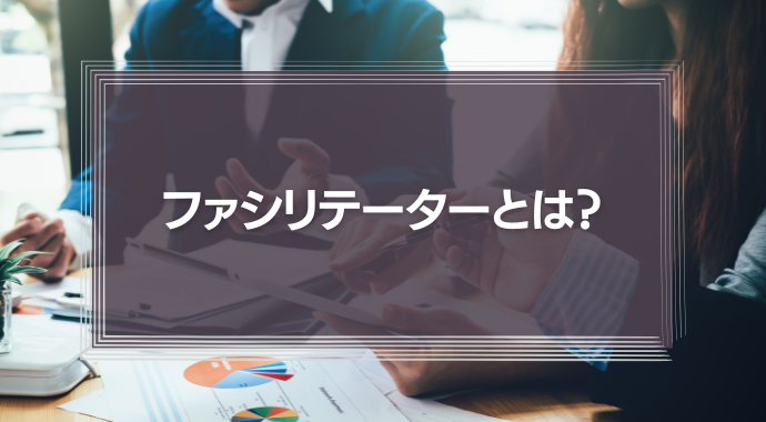 ファシリテーターとは？似ている役割との違いや身につけるべきスキルを解説