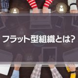 【知っておくべき】フラット型組織とは？メリットやデメリット、その他の主流な組織形態を解説