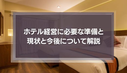 ホテル経営に必要な準備と現状から今後を詳しく紹介