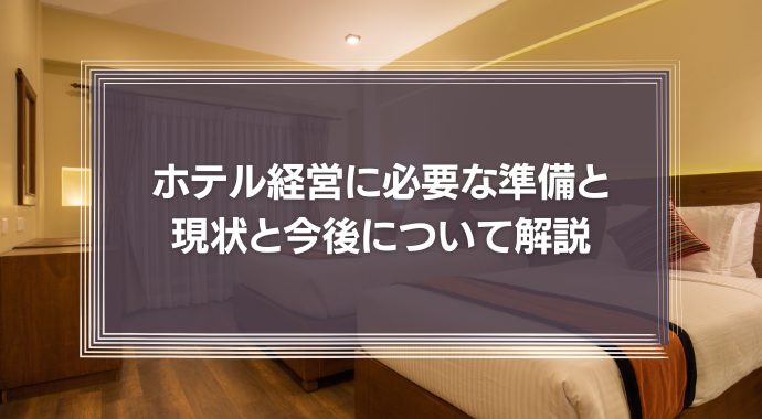 ホテル経営に必要な準備と現状から今後を詳しく紹介