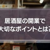 居酒屋の開業で大切なポイントとは？