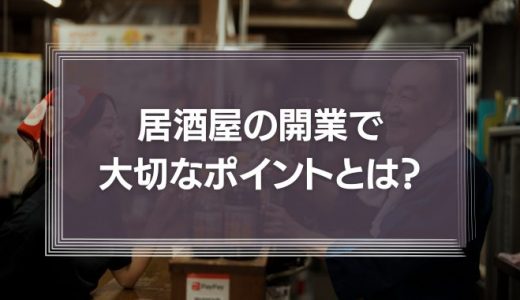 居酒屋の開業で大切なポイントとは？