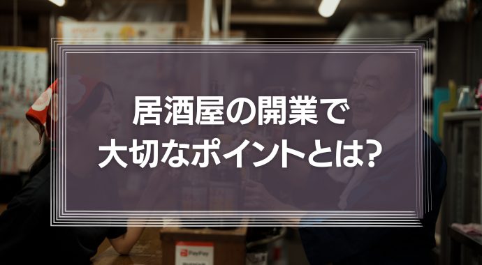 居酒屋の開業で大切なポイントとは？