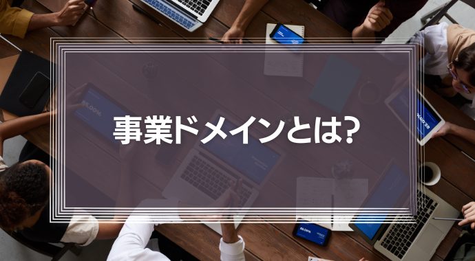 事業ドメインとは？設定方法や具体的な成功事例を解説