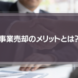 事業売却のメリットとは？株式売却との違いから売却相場、手続きまでを徹底解説