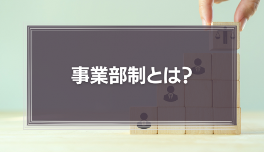 事業部制とは？特徴やメリット・デメリットを解説！