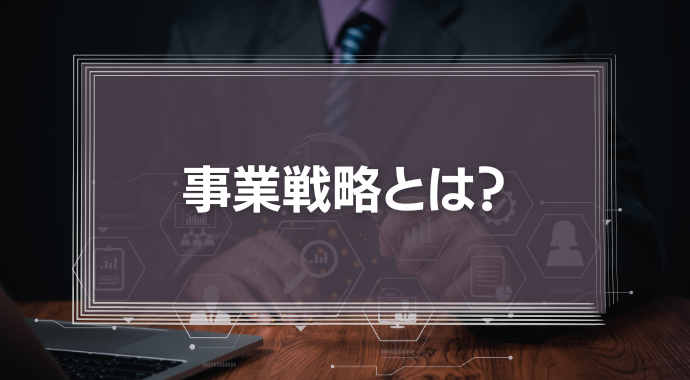 【成功事例あり】事業戦略とは？策定方法や立案に必要なフレームワーク9選