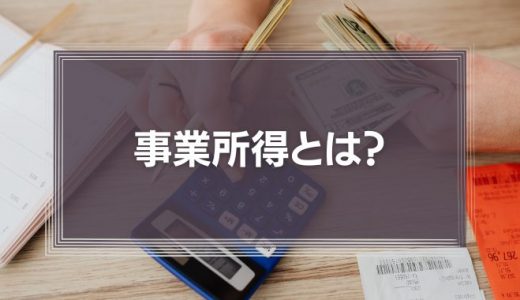 事業所得とは？給与所得との違い、副業、フリーランスの事業所得など分かりやすく解説