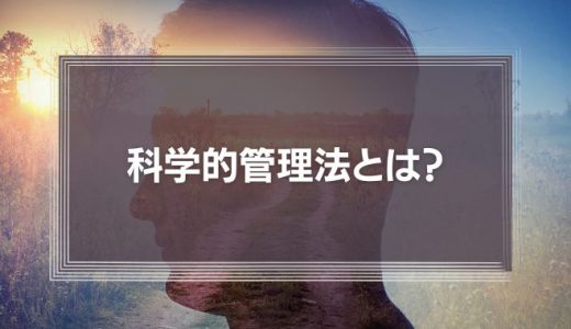 【わかりやすく】科学的管理法とは？普及した背景やメリット・デメリットを解説