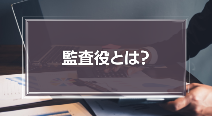 監査役とは？監査役会の役割やその重要性や意義を解説します