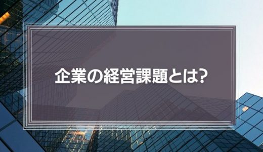 【分かりやすく】企業の経営課題とは？直面する10の問題と解決方法について