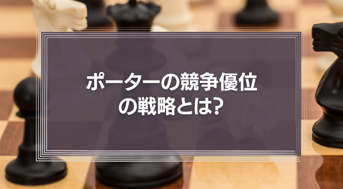 「ポーターの競争優位の戦略」とは？3つの戦略の基本とリスク、中小企業が活用するべき理由