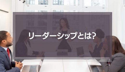 リーダーシップとは？必要な資質やスキル、能力を身につける方法を解説