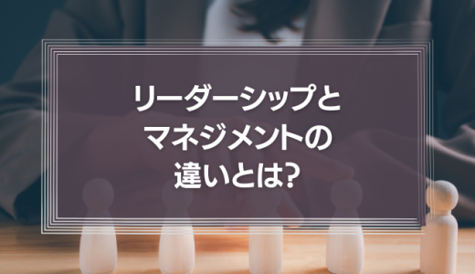 リーダーシップとマネジメントの違いとは？必要なスキルや習得方法を解説