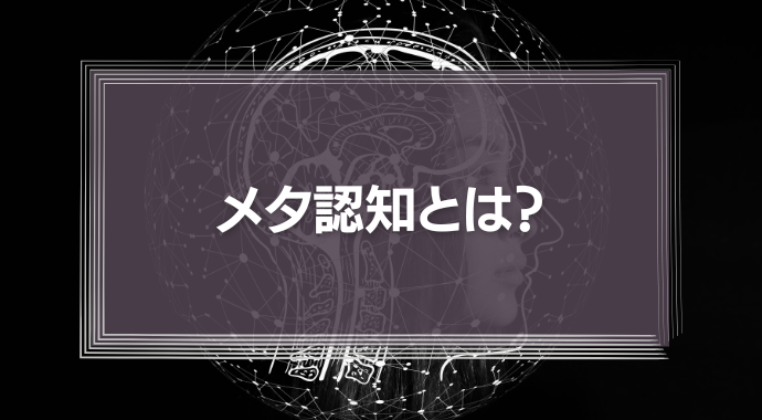 メタ認知とは？その能力が高い人の特徴や鍛え方をわかりやすく解説！