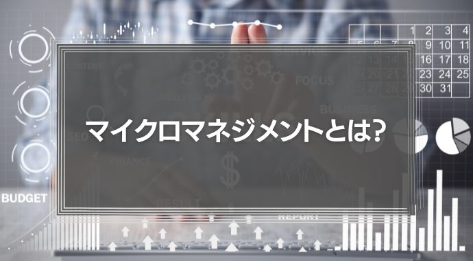 マイクロマネジメントとは？会社への悪影響や改善方法を解説！