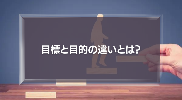 目標と目的の違いとは？意味や目的を明確にする方法を徹底解説！