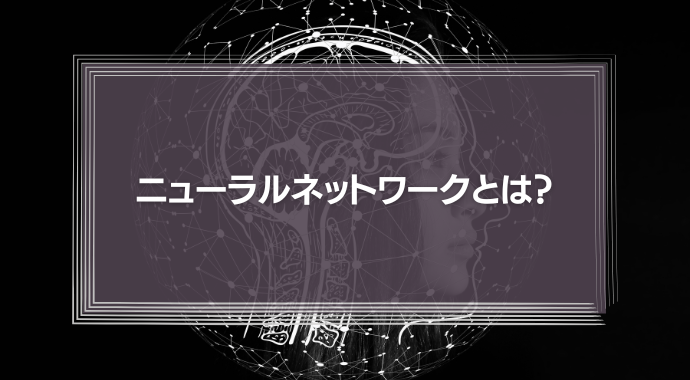 ニューラルネットワークとは？基礎や種類、仕組みをわかりやすく解説