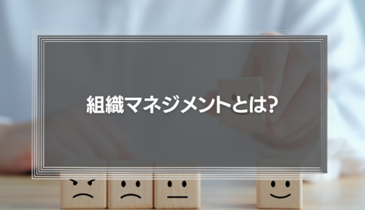 組織マネジメントとは？実施のメリットと使えるフレームワークとを解説