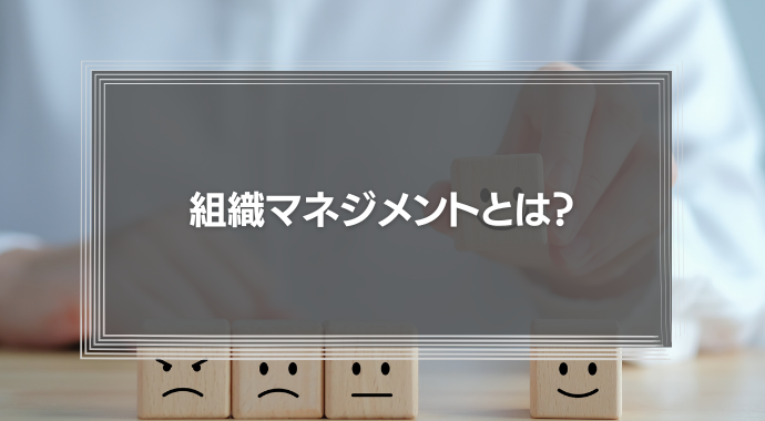 組織マネジメントとは？実施のメリットと使えるフレームワークとを解説