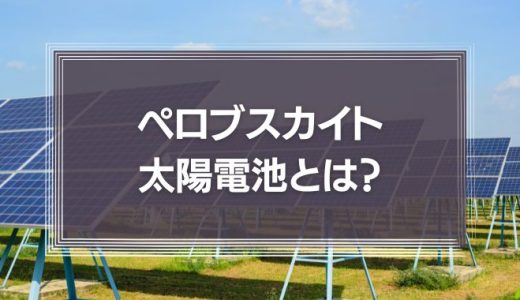 ペロブスカイト太陽電池とは？実用化はいつ？原理や参入企業を解説！