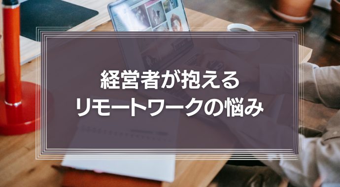 経営者のリモートワークの悩みは「コミュニケーション」と「評価制度」識学が経営者の課題調査結果を公表