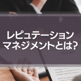 レピュテーションマネジメントとは？具体的な施策や重要な理由を解説【事例紹介】