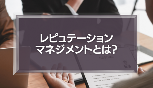 レピュテーションマネジメントとは？具体的な施策や重要な理由を解説【事例紹介】