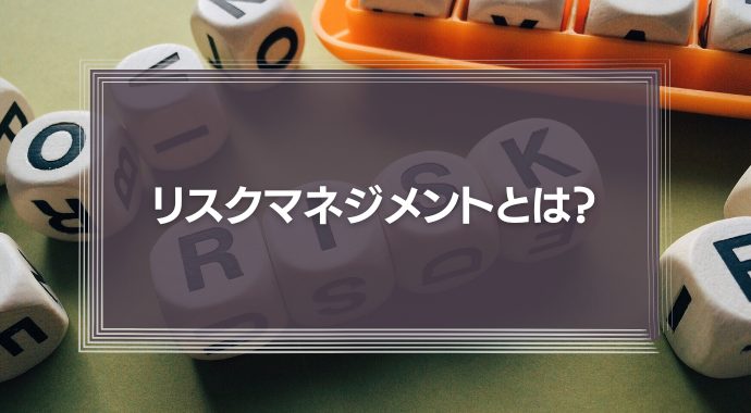 リスクマネジメントとは何？プロセスやリスクアセスメントとの違いを解説