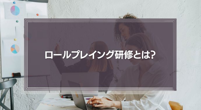 ロールプレイング研修って？進め方や注意点を事例付きで紹介！