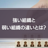 強い組織と弱い組織の違いとは？組織力を向上する方法を解説