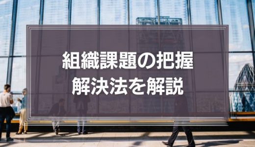 組織課題の把握・解決法を解説！組織における管理職の役割とは？