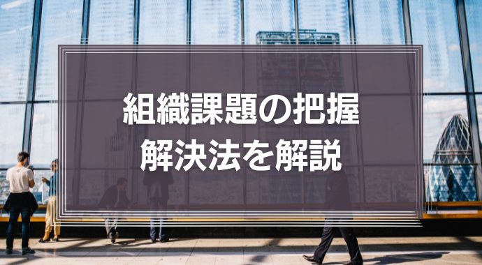 組織課題の把握・解決法を解説！組織における管理職の役割とは？