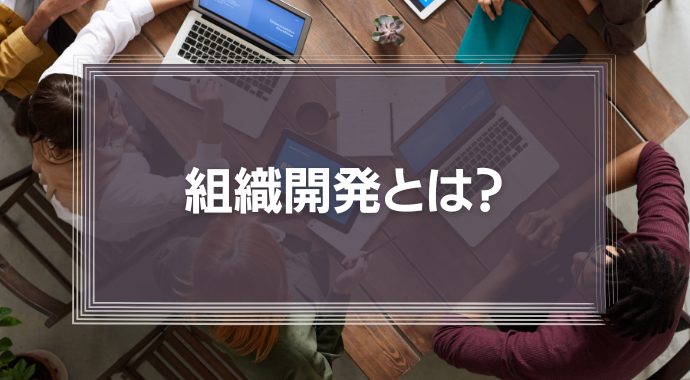 組織開発とは？注目される理由や基本的なプロセス、具体的な手法を解説