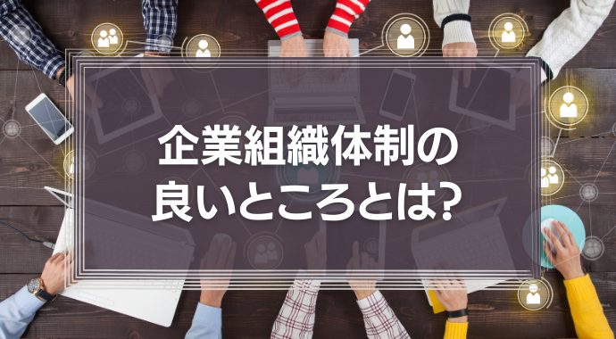 企業の組織体制の良いところとは？形態や構造を解説