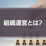 組織運営とは？管理職に必要な能力やポイントを解説