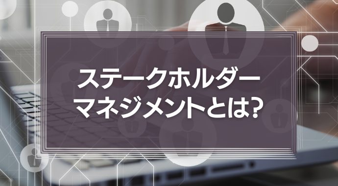 ステークホルダーマネジメントとは？円滑なプロジェクト進行に重要！