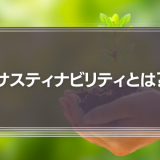 サスティナビリティとは？意味やSDGsとの関係性、取り組み事例を簡単に解説！