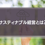 サスティナブル経営とは？会社を成功に導く7つのヒント