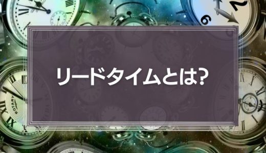 リードタイムとは？意味・短縮方法・数え方をわかりやすく紹介！