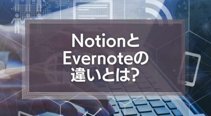 NotionとEvernoteの違いとは？使える機能や使いやすさについて徹底解説