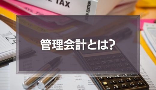 管理会計とは？財務会計との違いやメリット、課題をわかりやすく解説